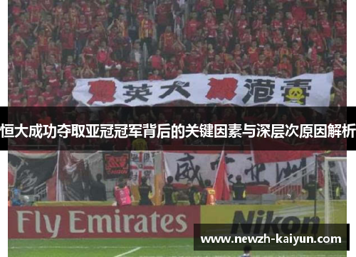 恒大成功夺取亚冠冠军背后的关键因素与深层次原因解析
