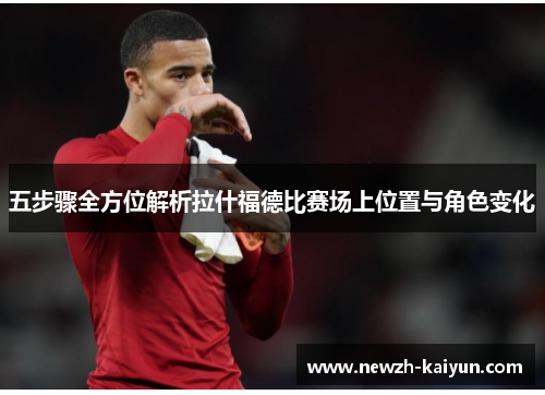 五步骤全方位解析拉什福德比赛场上位置与角色变化
