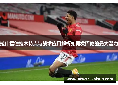 拉什福德技术特点与战术应用解析如何发挥他的最大潜力