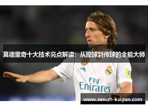莫德里奇十大技术亮点解读：从控球到传球的全能大师
