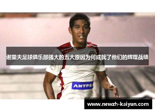 谢里夫足球俱乐部强大的五大原因为何成就了他们的辉煌战绩