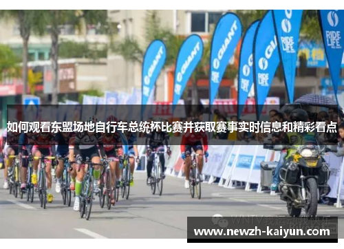 如何观看东盟场地自行车总统杯比赛并获取赛事实时信息和精彩看点