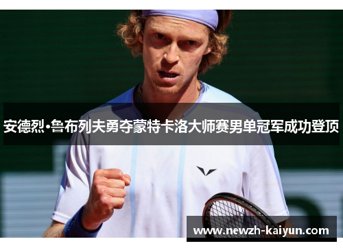 安德烈·鲁布列夫勇夺蒙特卡洛大师赛男单冠军成功登顶