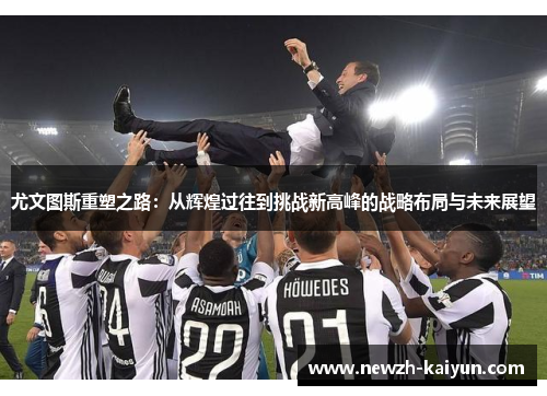 尤文图斯重塑之路：从辉煌过往到挑战新高峰的战略布局与未来展望