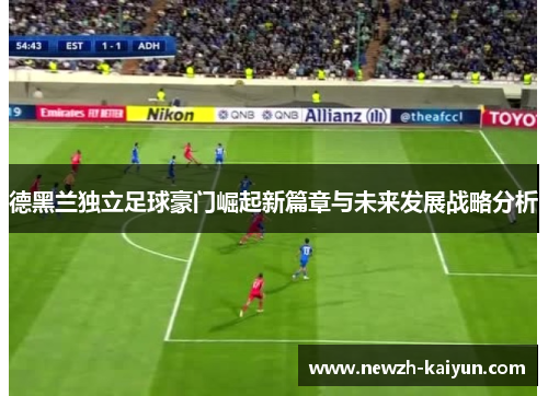 德黑兰独立足球豪门崛起新篇章与未来发展战略分析