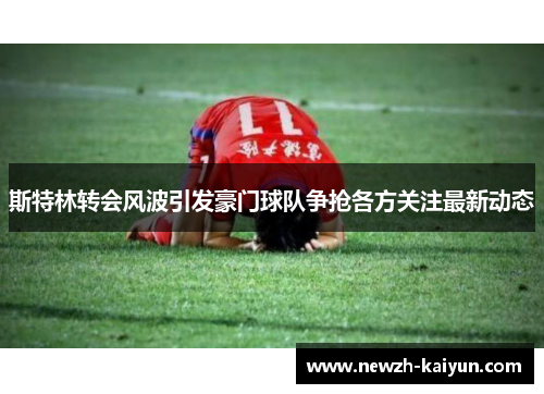 斯特林转会风波引发豪门球队争抢各方关注最新动态