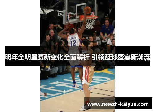 明年全明星赛新变化全面解析 引领篮球盛宴新潮流