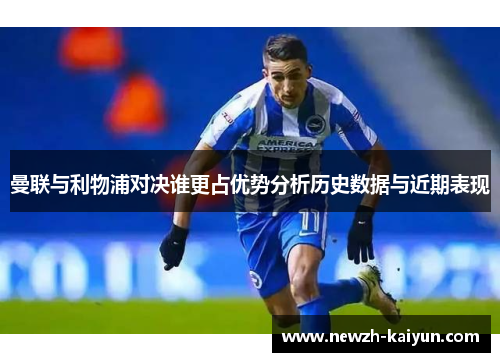 曼联与利物浦对决谁更占优势分析历史数据与近期表现
