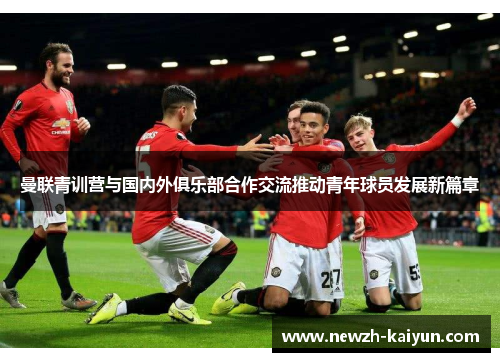 曼联青训营与国内外俱乐部合作交流推动青年球员发展新篇章
