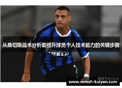 从桑切斯战术分析看提升球员个人技术能力的关键步骤