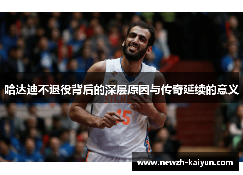 哈达迪不退役背后的深层原因与传奇延续的意义