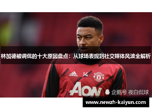 林加德被调侃的十大原因盘点：从球场表现到社交媒体风波全解析