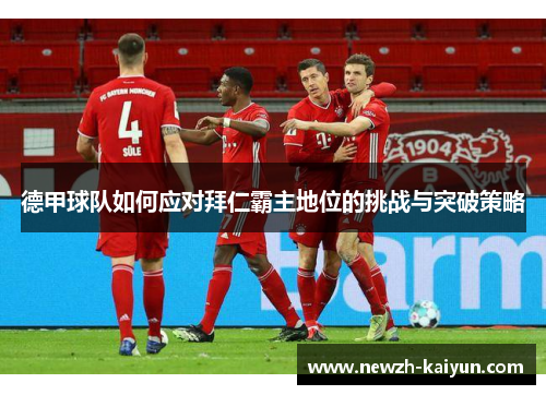 德甲球队如何应对拜仁霸主地位的挑战与突破策略