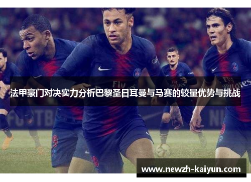 法甲豪门对决实力分析巴黎圣日耳曼与马赛的较量优势与挑战