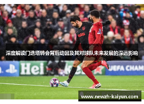 深度解读门迭塔转会背后动因及其对球队未来发展的深远影响