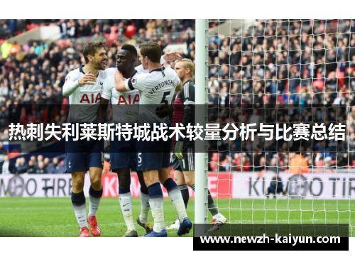 热刺失利莱斯特城战术较量分析与比赛总结