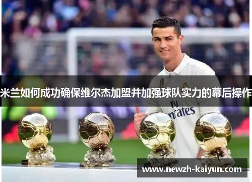 米兰如何成功确保维尔杰加盟并加强球队实力的幕后操作