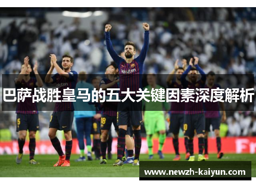 巴萨战胜皇马的五大关键因素深度解析