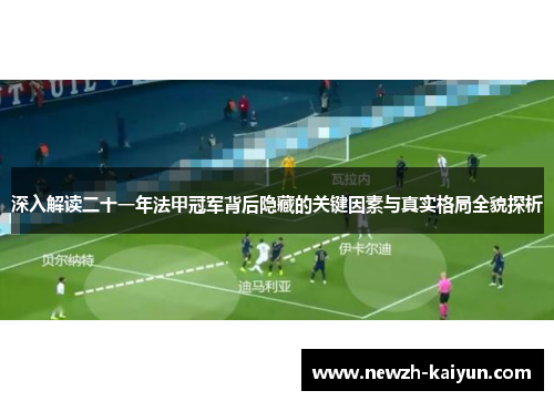 深入解读二十一年法甲冠军背后隐藏的关键因素与真实格局全貌探析
