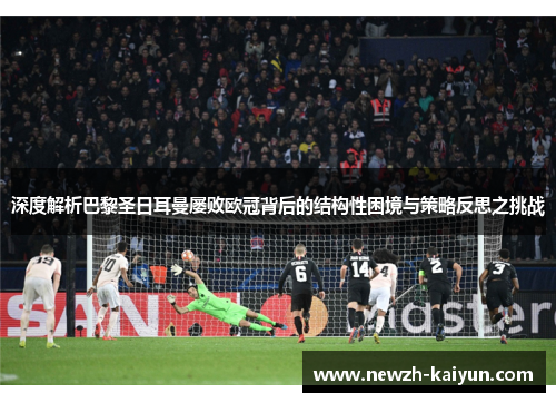 深度解析巴黎圣日耳曼屡败欧冠背后的结构性困境与策略反思之挑战