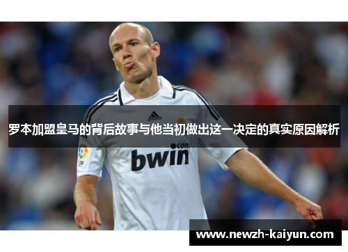 罗本加盟皇马的背后故事与他当初做出这一决定的真实原因解析