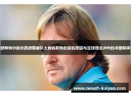 舒斯特尔辞去西德国家队主教练职务的背后原因与足球理念冲突的深层解读