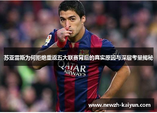 苏亚雷斯为何拒绝重返五大联赛背后的真实原因与深层考量揭秘