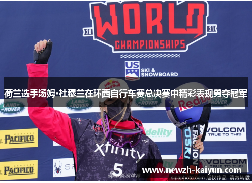 荷兰选手汤姆·杜穆兰在环西自行车赛总决赛中精彩表现勇夺冠军