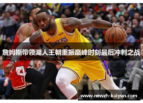 詹姆斯带领湖人王朝重振巅峰时刻最后冲刺之战