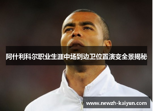 阿什利科尔职业生涯中场到边卫位置演变全景揭秘