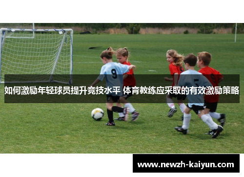 如何激励年轻球员提升竞技水平 体育教练应采取的有效激励策略