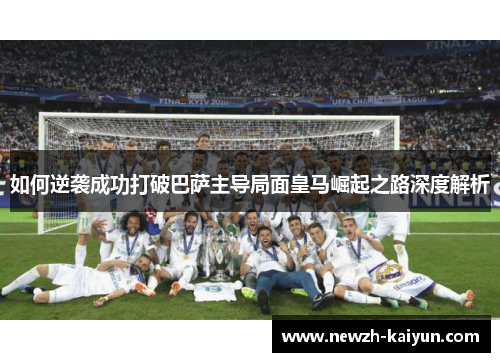 如何逆袭成功打破巴萨主导局面皇马崛起之路深度解析