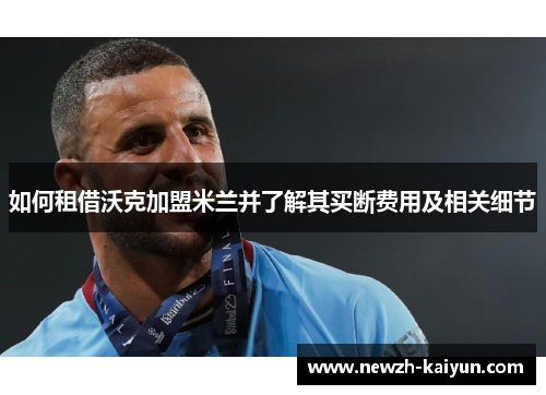 如何租借沃克加盟米兰并了解其买断费用及相关细节