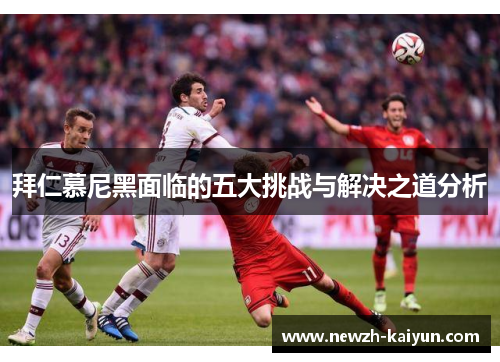 拜仁慕尼黑面临的五大挑战与解决之道分析