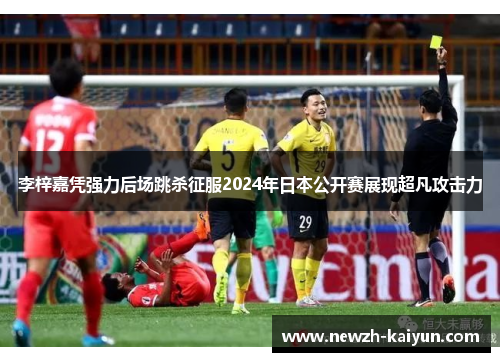 李梓嘉凭强力后场跳杀征服2024年日本公开赛展现超凡攻击力