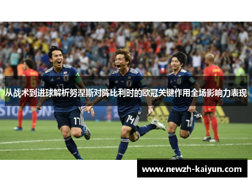 从战术到进球解析努涅斯对阵比利时的欧冠关键作用全场影响力表现