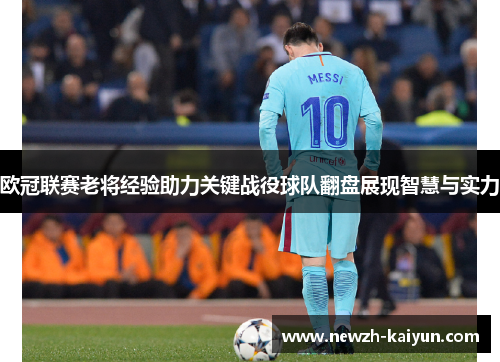 欧冠联赛老将经验助力关键战役球队翻盘展现智慧与实力