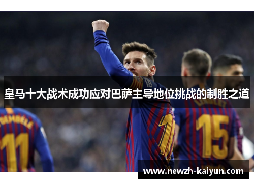 皇马十大战术成功应对巴萨主导地位挑战的制胜之道