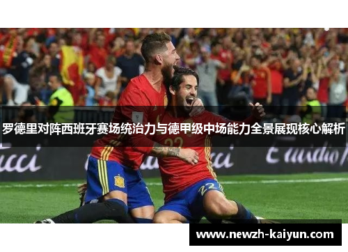 罗德里对阵西班牙赛场统治力与德甲级中场能力全景展现核心解析