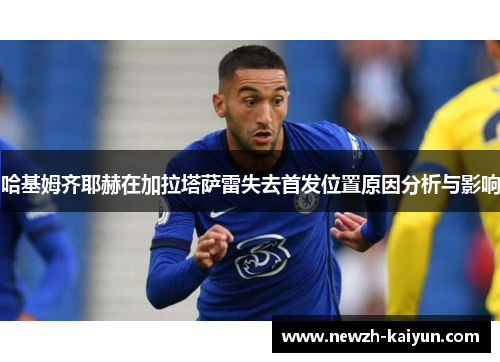 哈基姆齐耶赫在加拉塔萨雷失去首发位置原因分析与影响
