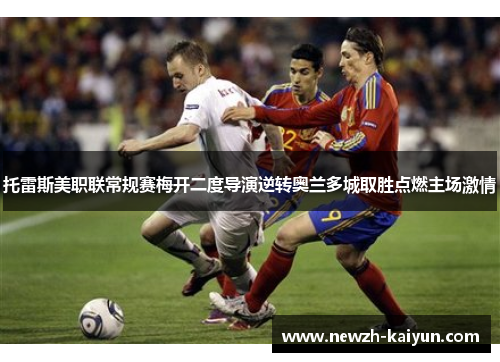 托雷斯美职联常规赛梅开二度导演逆转奥兰多城取胜点燃主场激情