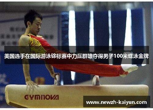 美国选手在国际游泳锦标赛中力压群雄夺得男子100米蝶泳金牌