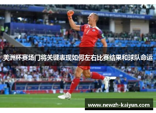 美洲杯赛场门将关键表现如何左右比赛结果和球队命运