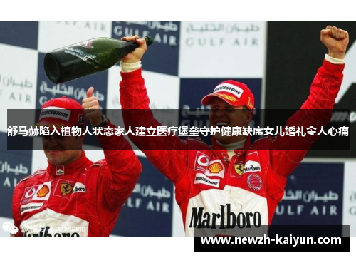 舒马赫陷入植物人状态家人建立医疗堡垒守护健康缺席女儿婚礼令人心痛