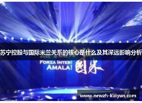 苏宁控股与国际米兰关系的核心是什么及其深远影响分析