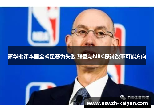 萧华批评本届全明星赛为失败 联盟与NBC探讨改革可能方向